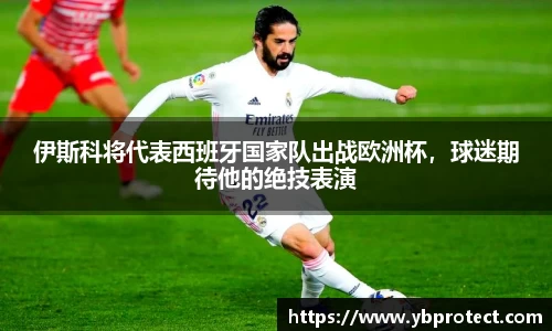 伊斯科将代表西班牙国家队出战欧洲杯，球迷期待他的绝技表演